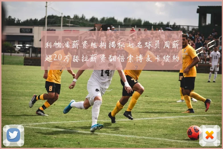 利物浦薪资结构揭秘七名球员周薪超20万赫拉薪资翻倍索博麦卡续约待定
