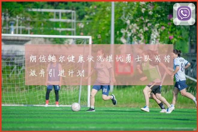 朗佐鲍尔健康状况堪忧勇士队或将放弃引进计划