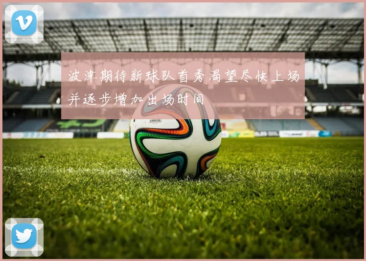 波津期待新球队首秀渴望尽快上场并逐步增加出场时间