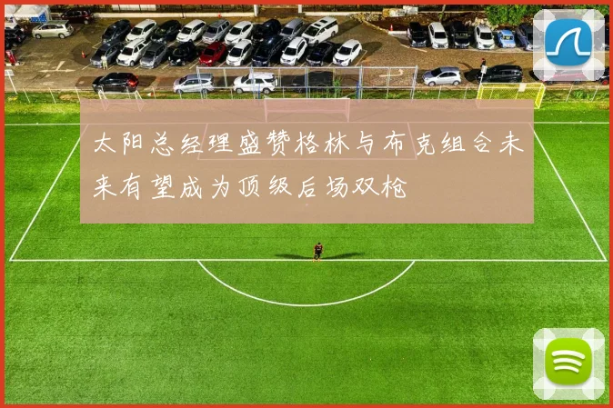 太阳总经理盛赞格林与布克组合未来有望成为顶级后场双枪