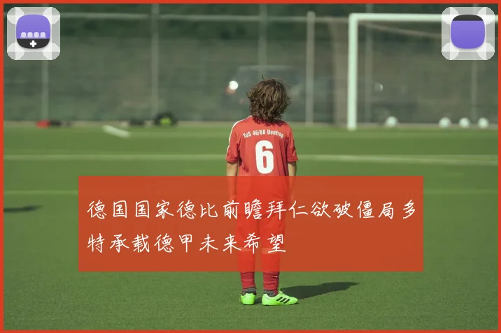 德国国家德比前瞻拜仁欲破僵局多特承载德甲未来希望