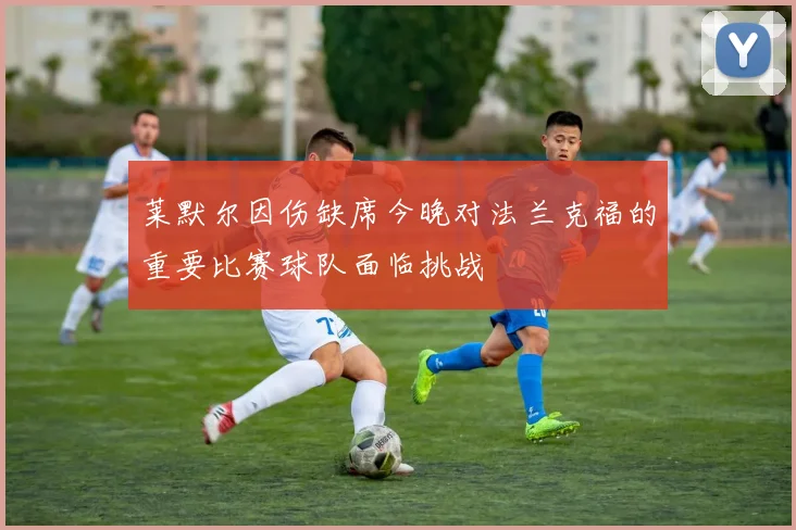 莱默尔因伤缺席今晚对法兰克福的重要比赛球队面临挑战