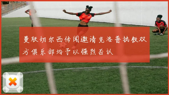 曼联切尔西传闻邀请克洛普执教双方俱乐部均予以强烈否认