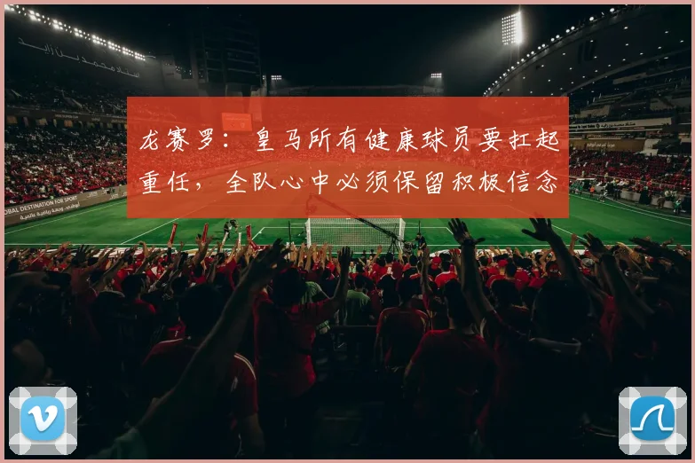 龙赛罗：皇马所有健康球员要扛起重任，全队心中必须保留积极信念