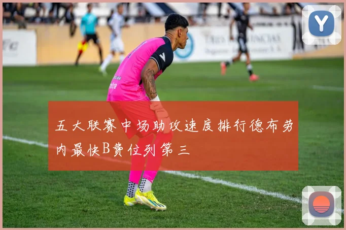 五大联赛中场助攻速度排行德布劳内最快B费位列第三
