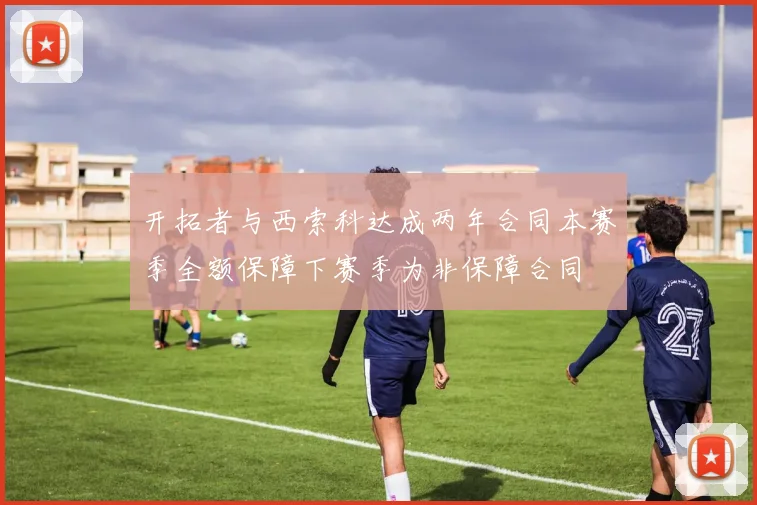 开拓者与西索科达成两年合同本赛季全额保障下赛季为非保障合同
