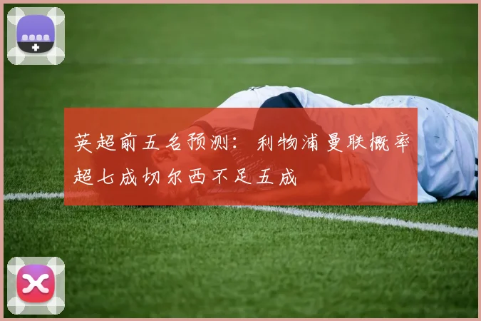 英超前五名预测：利物浦曼联概率超七成切尔西不足五成